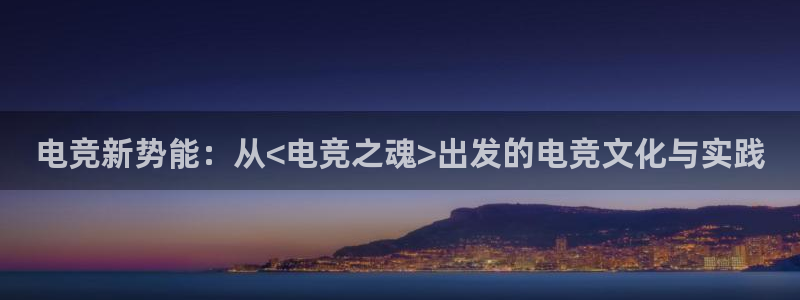乐竞电竞体育官网：电竞新势能：从<电竞之魂>出发的电竞文化与实践